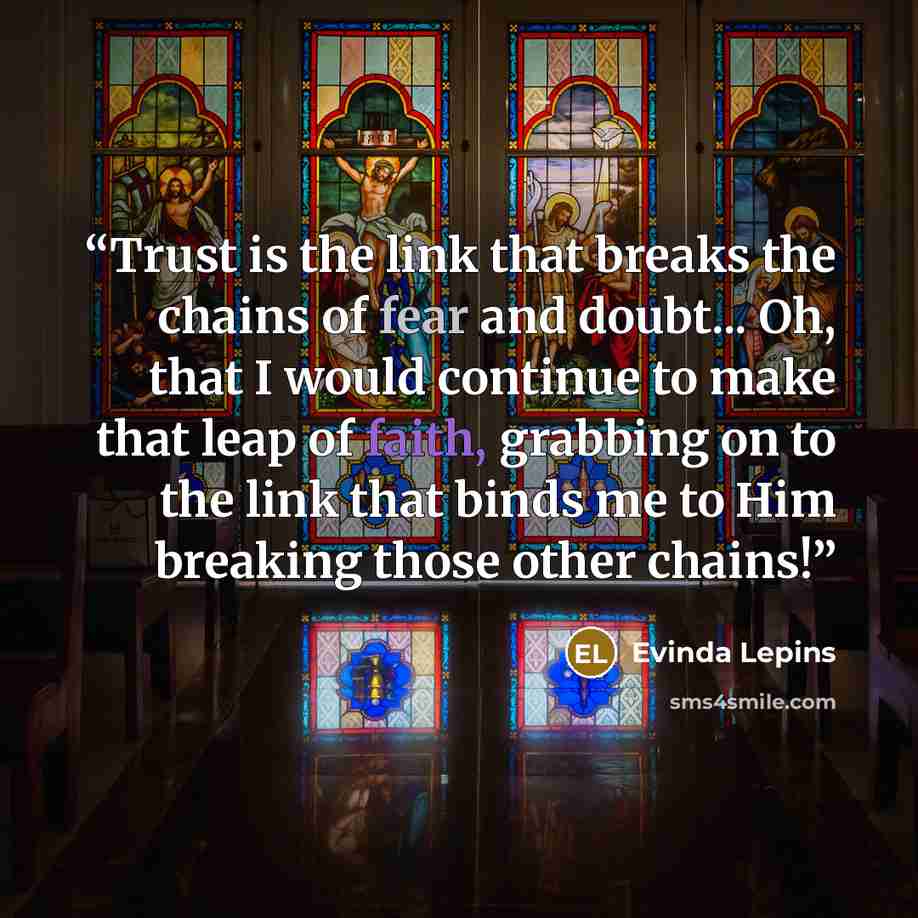 “Trust is the link that breaks the chains of fear and doubt... Oh, that I would continue to make that leap of faith, grabbing on to the link that binds me to Him breaking those other chains!” quote by Evinda Lepins