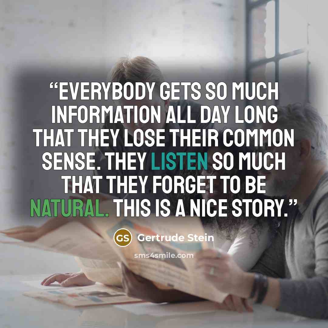 “Everybody gets so much information all day long that they lose their common sense. They listen so much that they forget to be natural. This is a nice story.” quote by Gertrude Stein