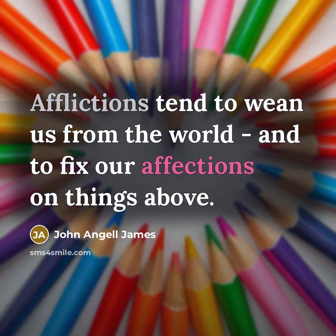 “Afflictions tend to wean us from the world - and to fix our affections on things above.” quote by John Angell James