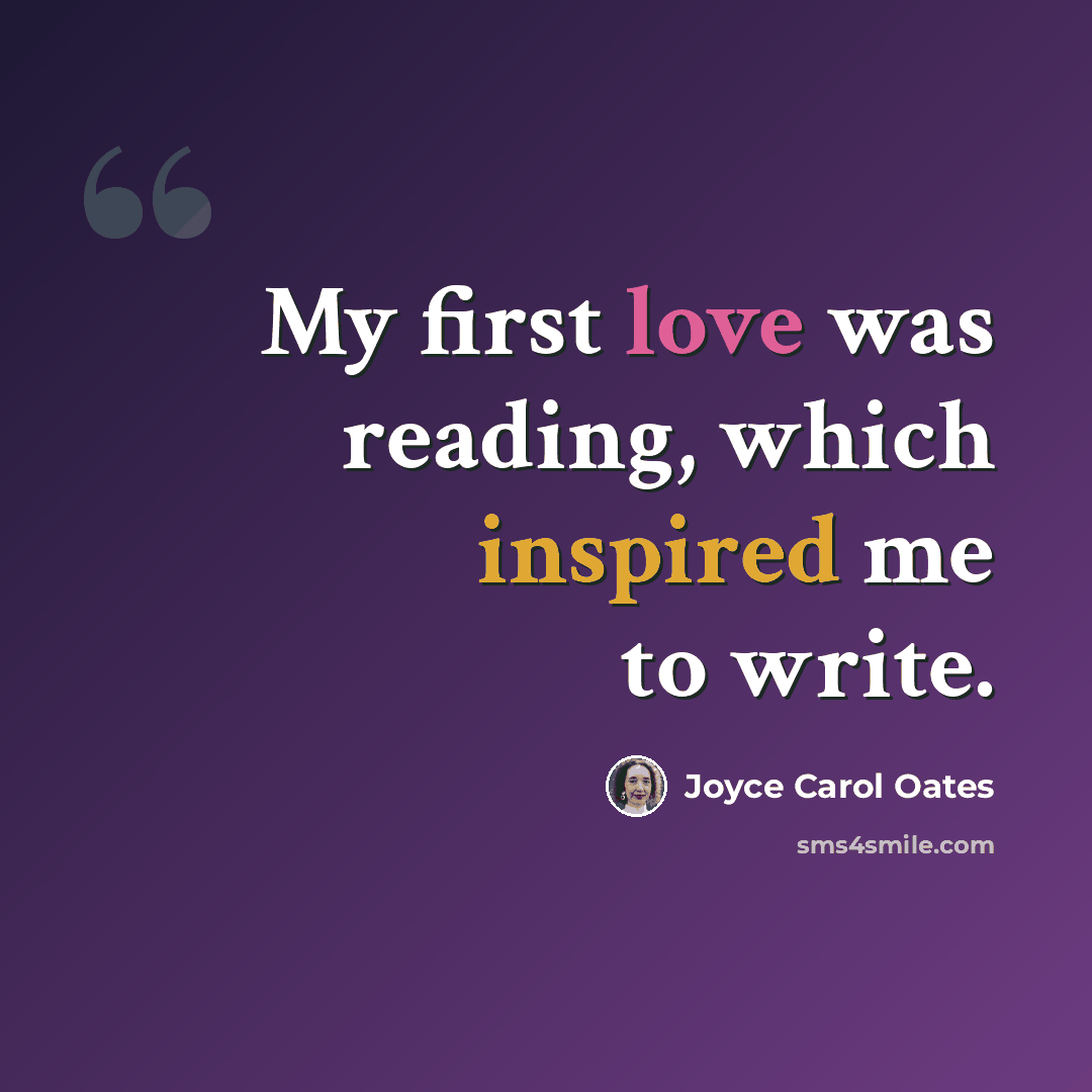 “My first love was reading, which inspired me to write.” quote by Joyce Carol Oates