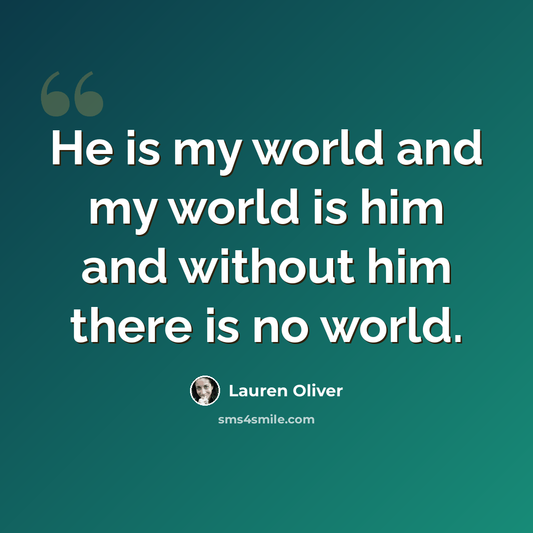 “He is my world and my world is him and without him there is no world.” quote by Lauren Oliver
