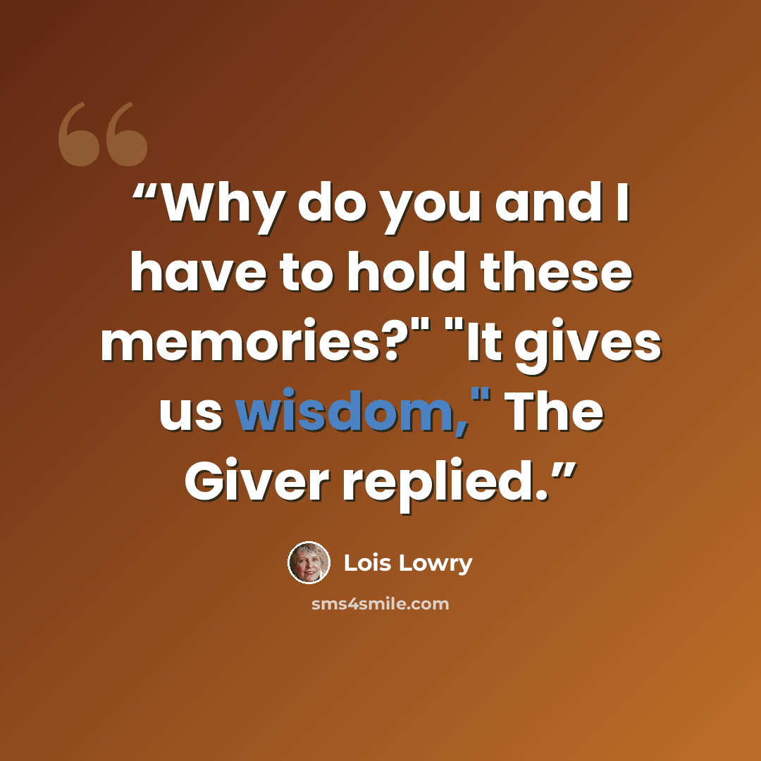 “Why do you and I have to hold these memories?" "It gives us wisdom," The Giver replied.” quote by Lois Lowry