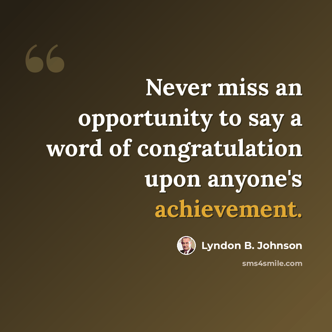 “Never miss an opportunity to say a word of congratulation upon anyone's achievement.” quote by Lyndon B. Johnson