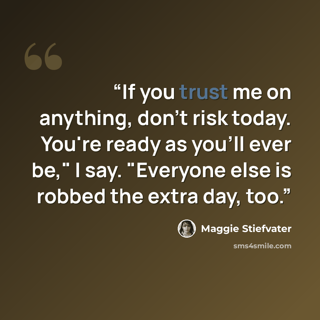 “If you trust me on anything, don't risk today. You're ready as you'll ever be," I say. "Everyone else is robbed the extra day, too.” quote by Maggie Stiefvater