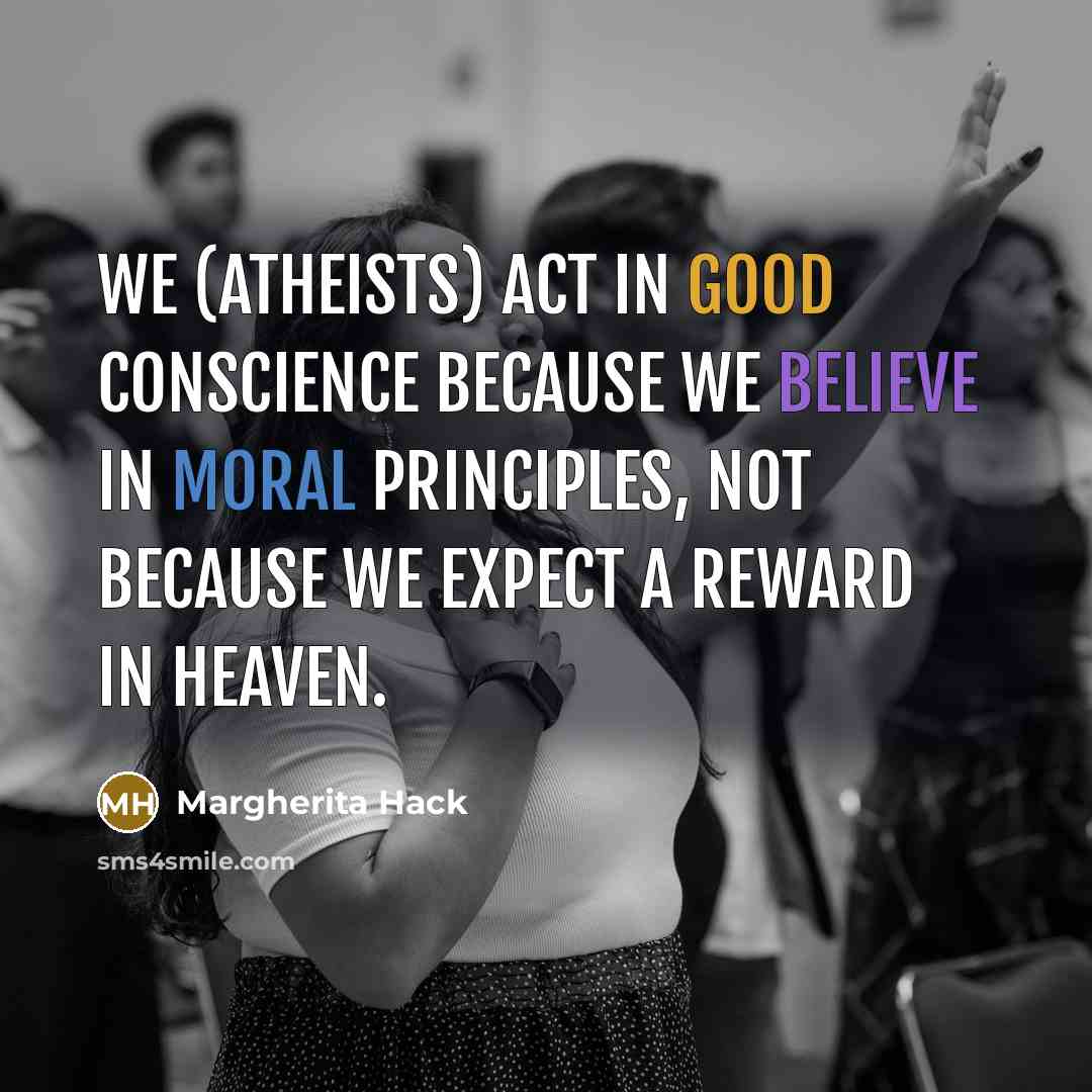 “We (atheists) act in good conscience because we believe in moral principles, not because we expect a reward in Heaven.” quote by Margherita Hack