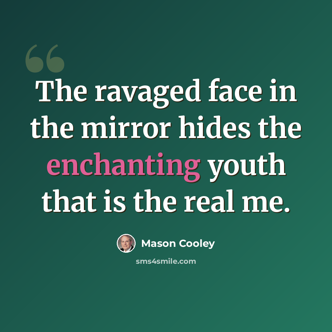 “The ravaged face in the mirror hides the enchanting youth that is the real me.” quote by Mason Cooley