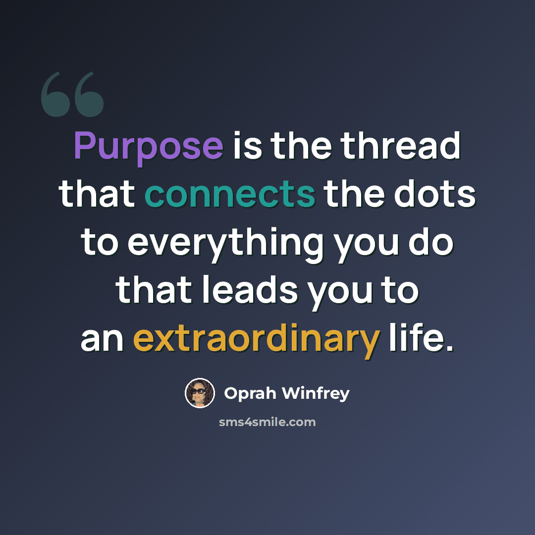 “Purpose is the thread that connects the dots to everything you do that leads you to an extraordinary life.” quote by Oprah Winfrey