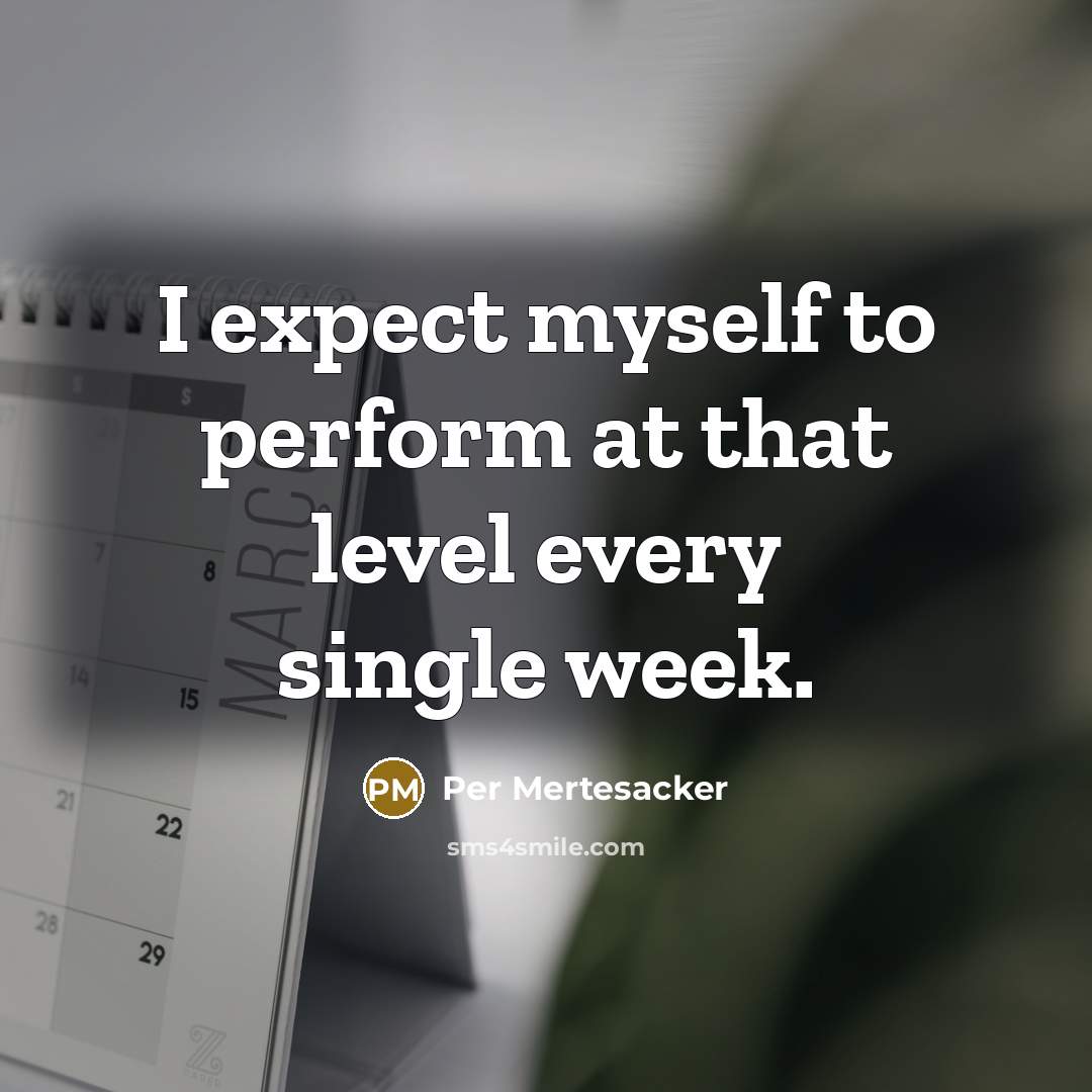 “I expect myself to perform at that level every single week.” quote by Per Mertesacker