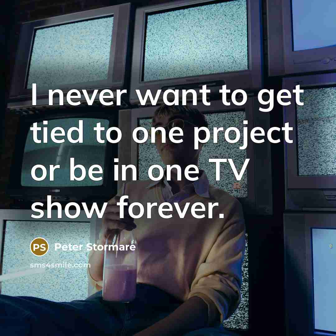 “I never want to get tied to one project or be in one TV show forever.” quote by Peter Stormare