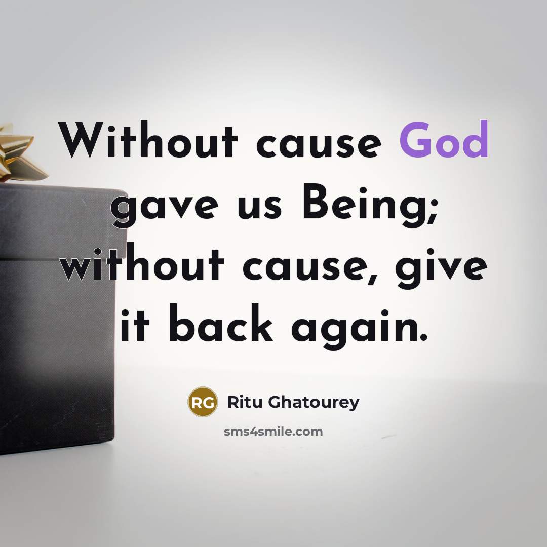 “Without cause God gave us Being; without cause, give it back again.” quote by Ritu Ghatourey