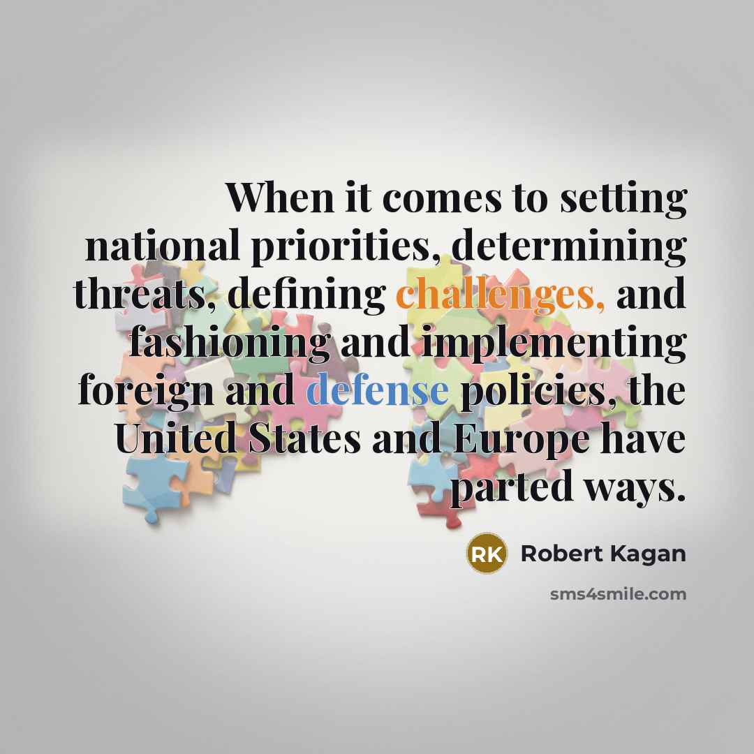 “When it comes to setting national priorities, determining threats, defining challenges, and fashioning and implementing foreign and defense policies, the United States and Europe have parted ways.” quote by Robert Kagan
