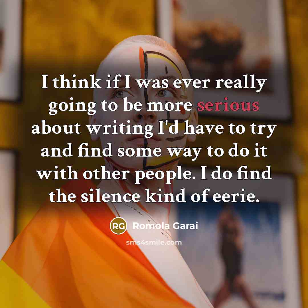 “I think if I was ever really going to be more serious about writing I'd have to try and find some way to do it with other people. I do find the silence kind of eerie.” quote by Romola Garai