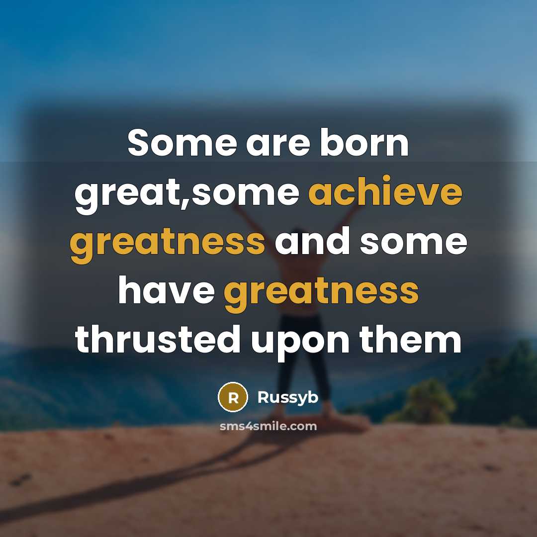 “Some are born great,some achieve greatness and some have greatness thrusted upon them” quote by Russyb