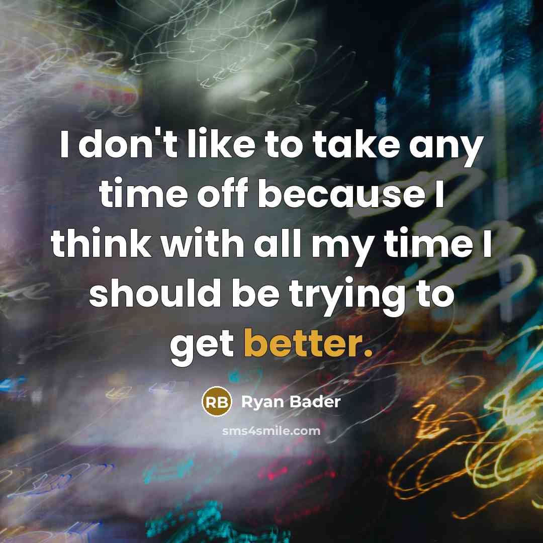 “I don't like to take any time off because I think with all my time I should be trying to get better.” quote by Ryan Bader