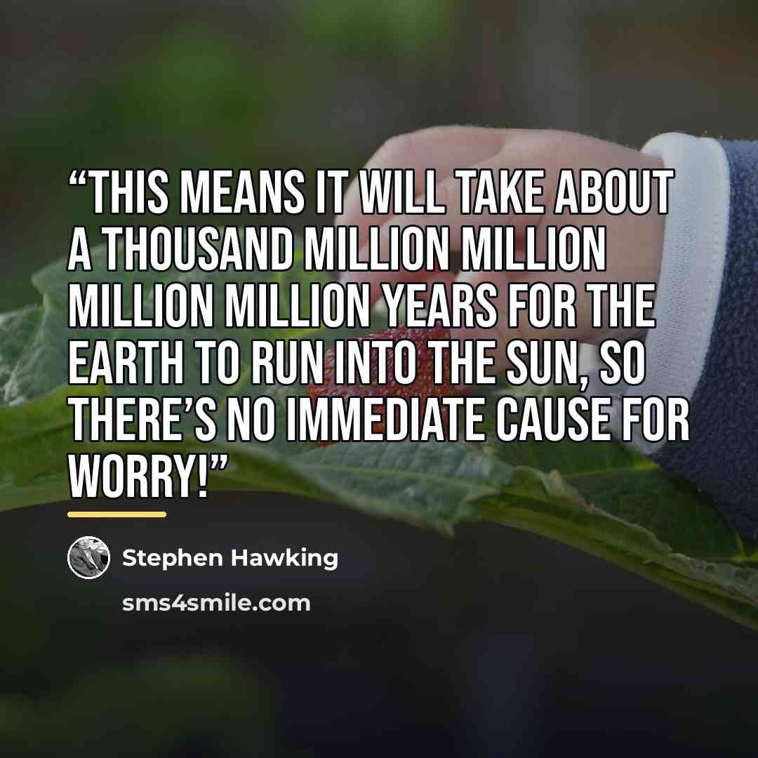 “This means it will take about a thousand million million million million years for the earth to run into the sun, so there’s no immediate cause for worry!” quote by Stephen Hawking