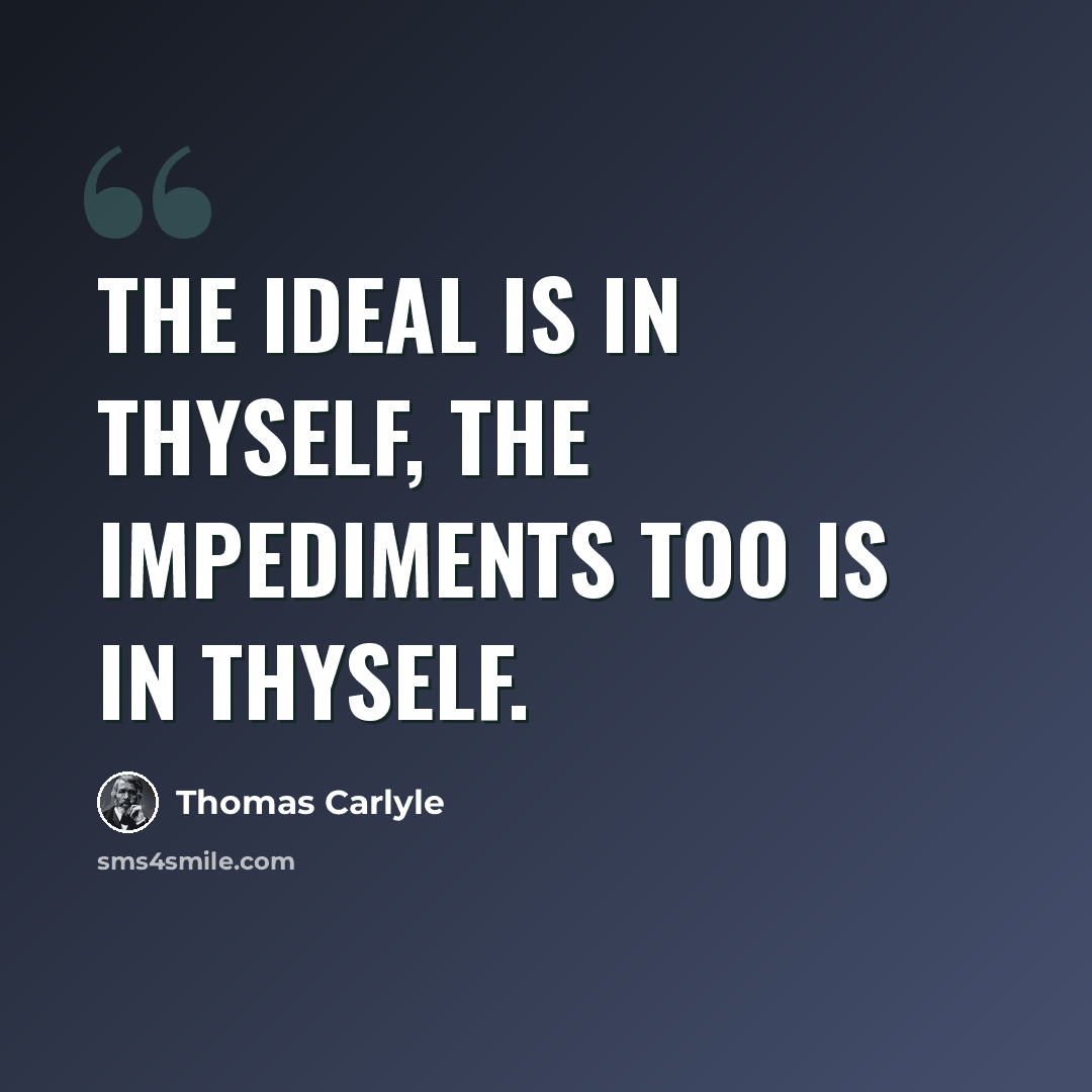 “The Ideal is in thyself, the impediments too is in thyself.” quote by Thomas Carlyle