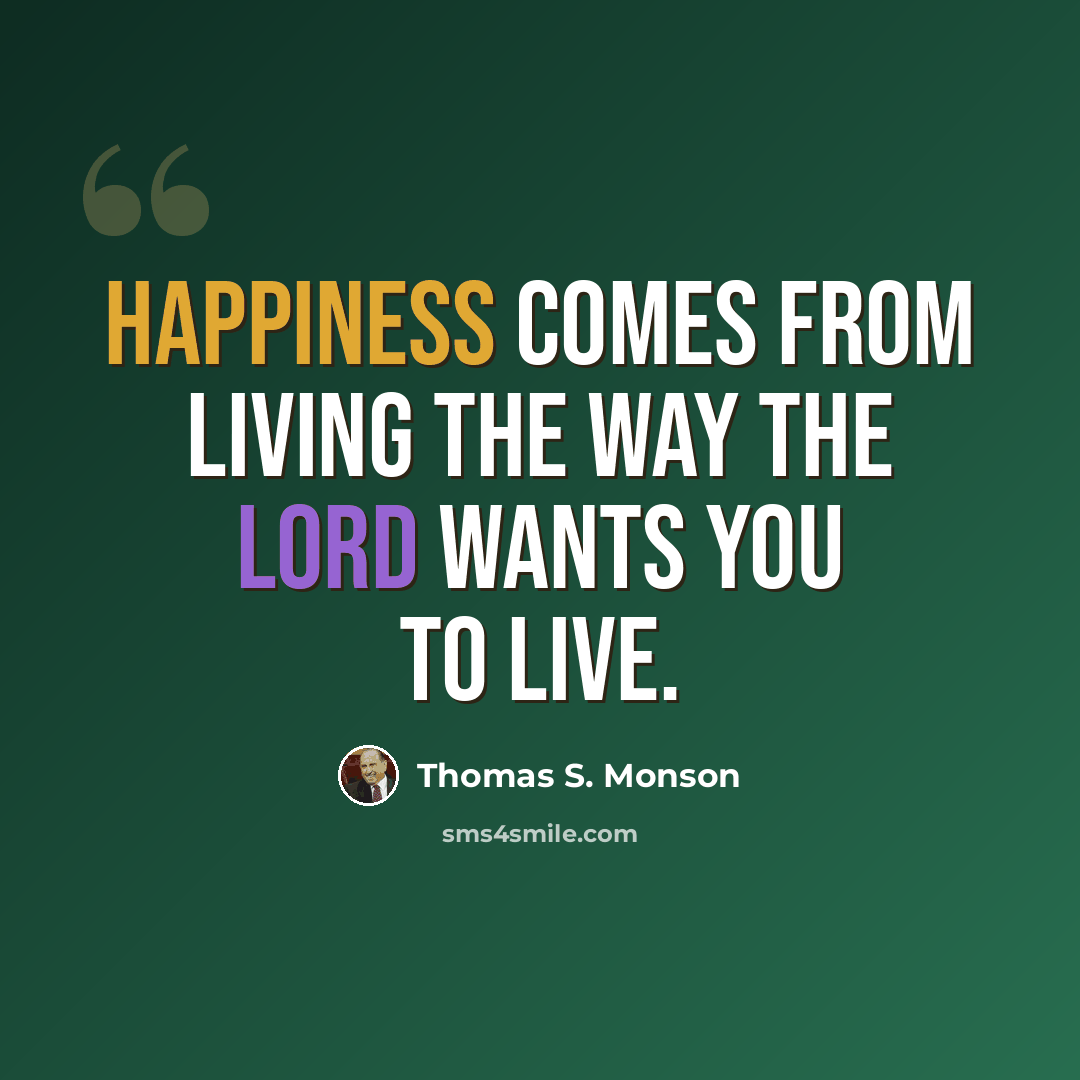“Happiness comes from living the way the Lord wants you to live.” quote by Thomas S. Monson