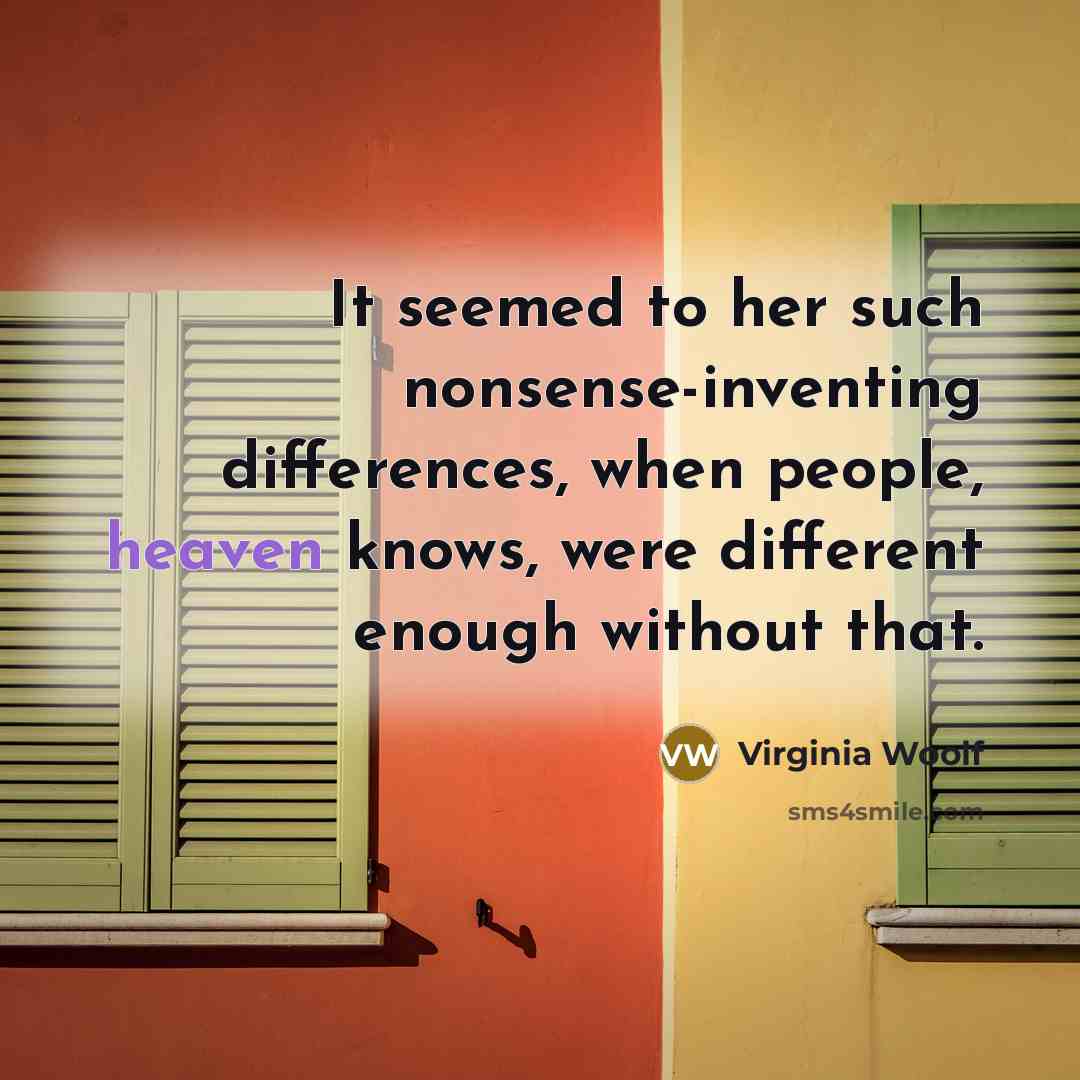 “It seemed to her such nonsense-inventing differences, when people, heaven knows, were different enough without that.” quote by Virginia Woolf