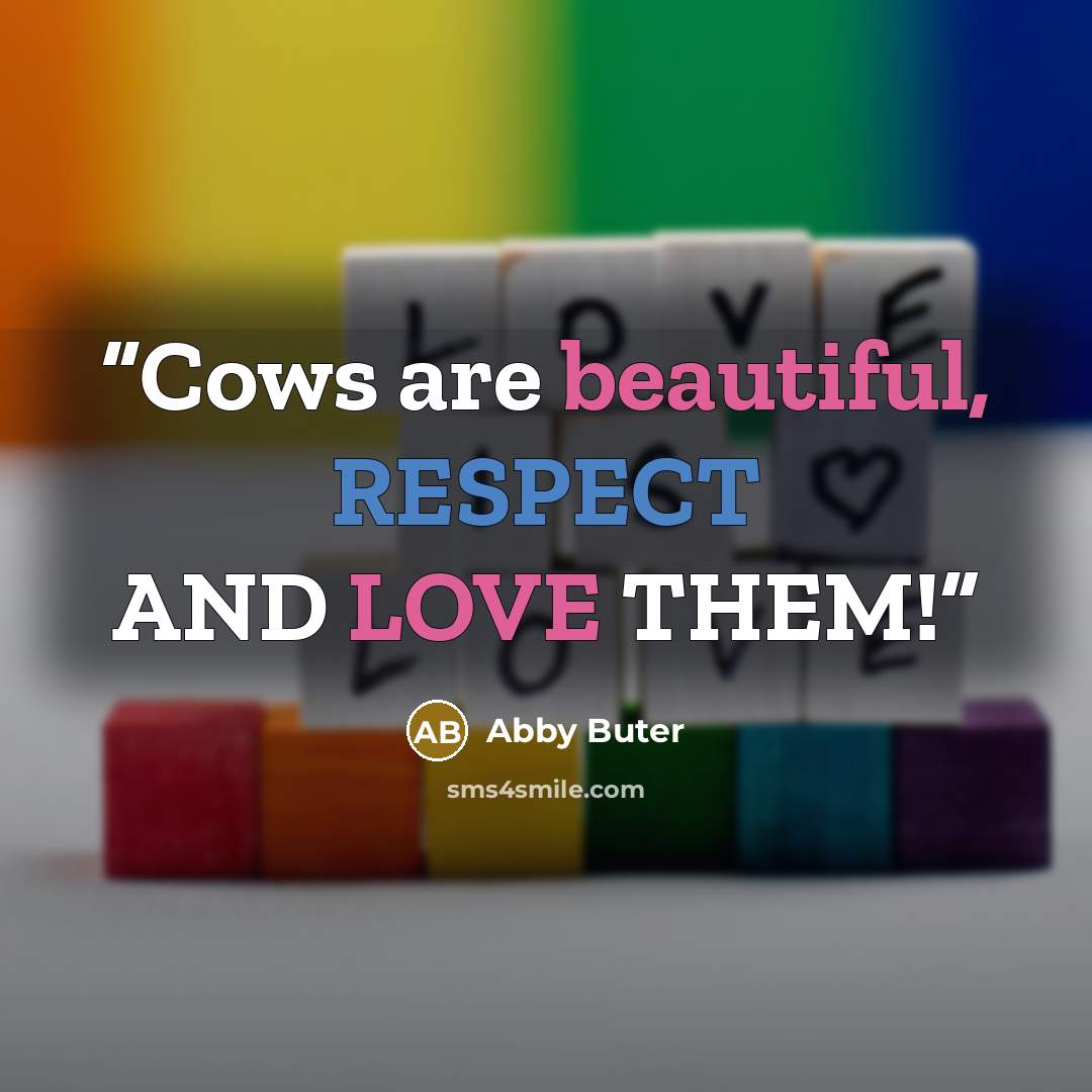 “Cows are beautiful, RESPECT AND LOVE THEM!” quote by Abby Buter