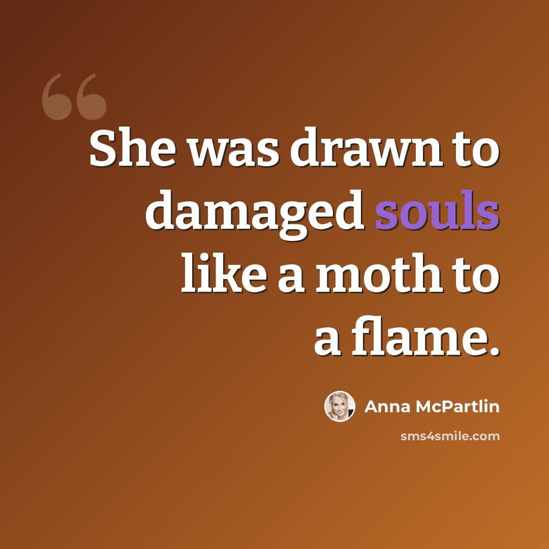 “She was drawn to damaged souls like a moth to a flame.” quote by Anna McPartlin