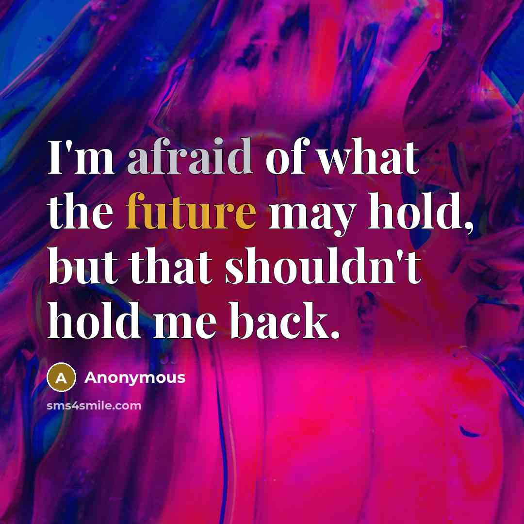 “I'm afraid of what the future may hold, but that shouldn't hold me back.” quote by Anonymous