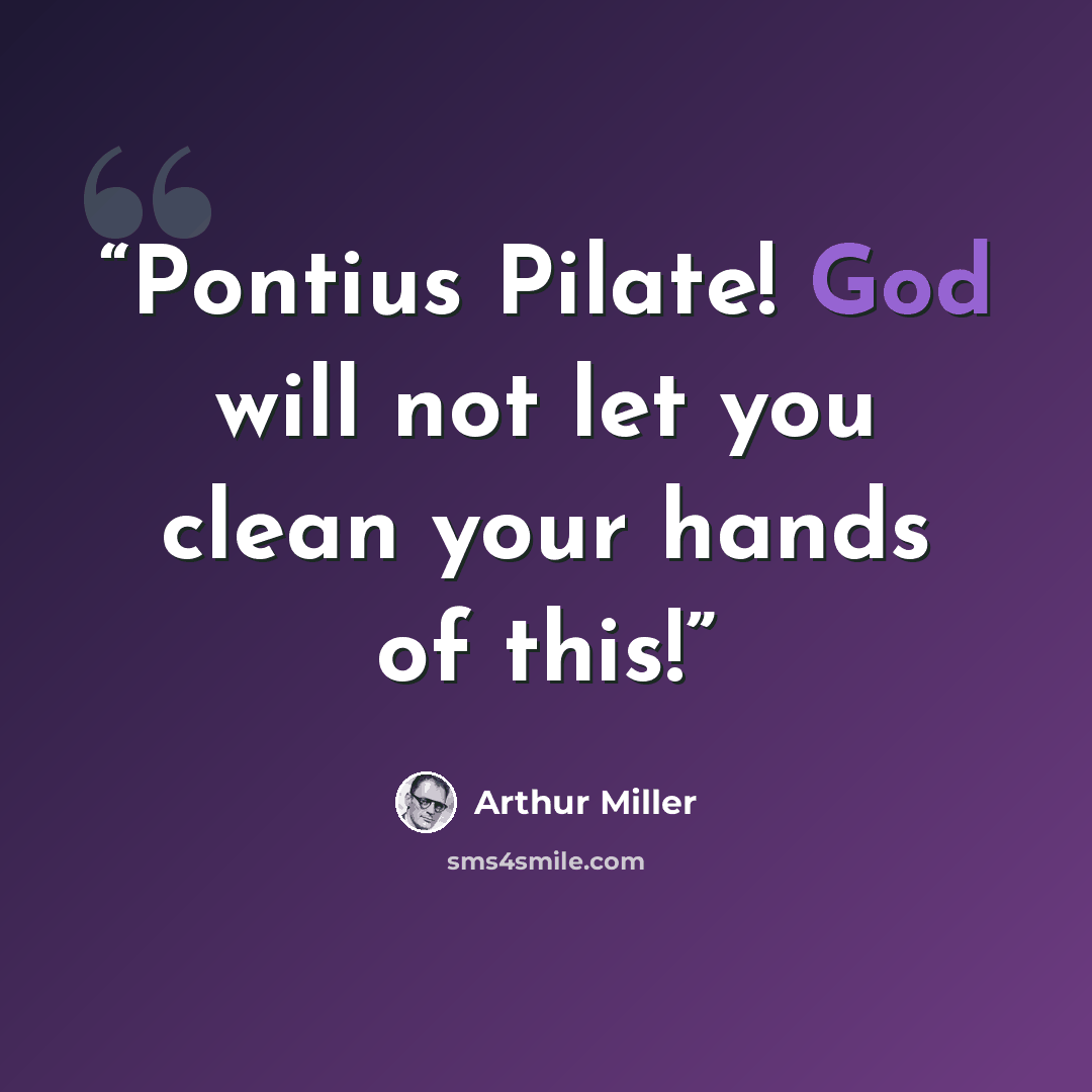 “Pontius Pilate! God will not let you clean your hands of this!” quote by Arthur Miller