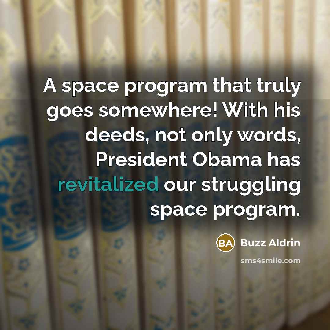 “A space program that truly goes somewhere! With his deeds, not only words, President Obama has revitalized our struggling space program.” quote by Buzz Aldrin