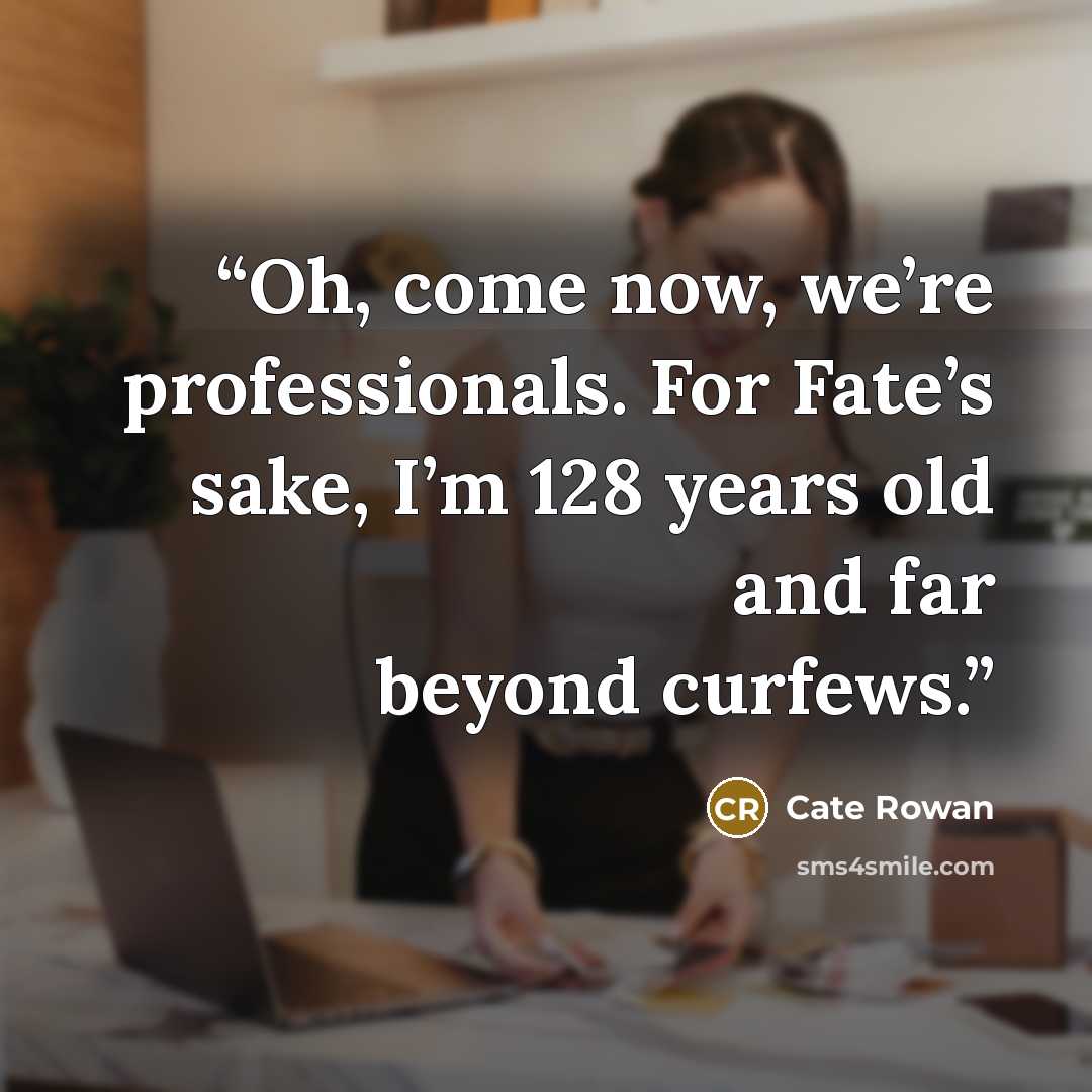 “Oh, come now, we’re professionals. For Fate’s sake, I’m 128 years old and far beyond curfews.” quote by Cate Rowan