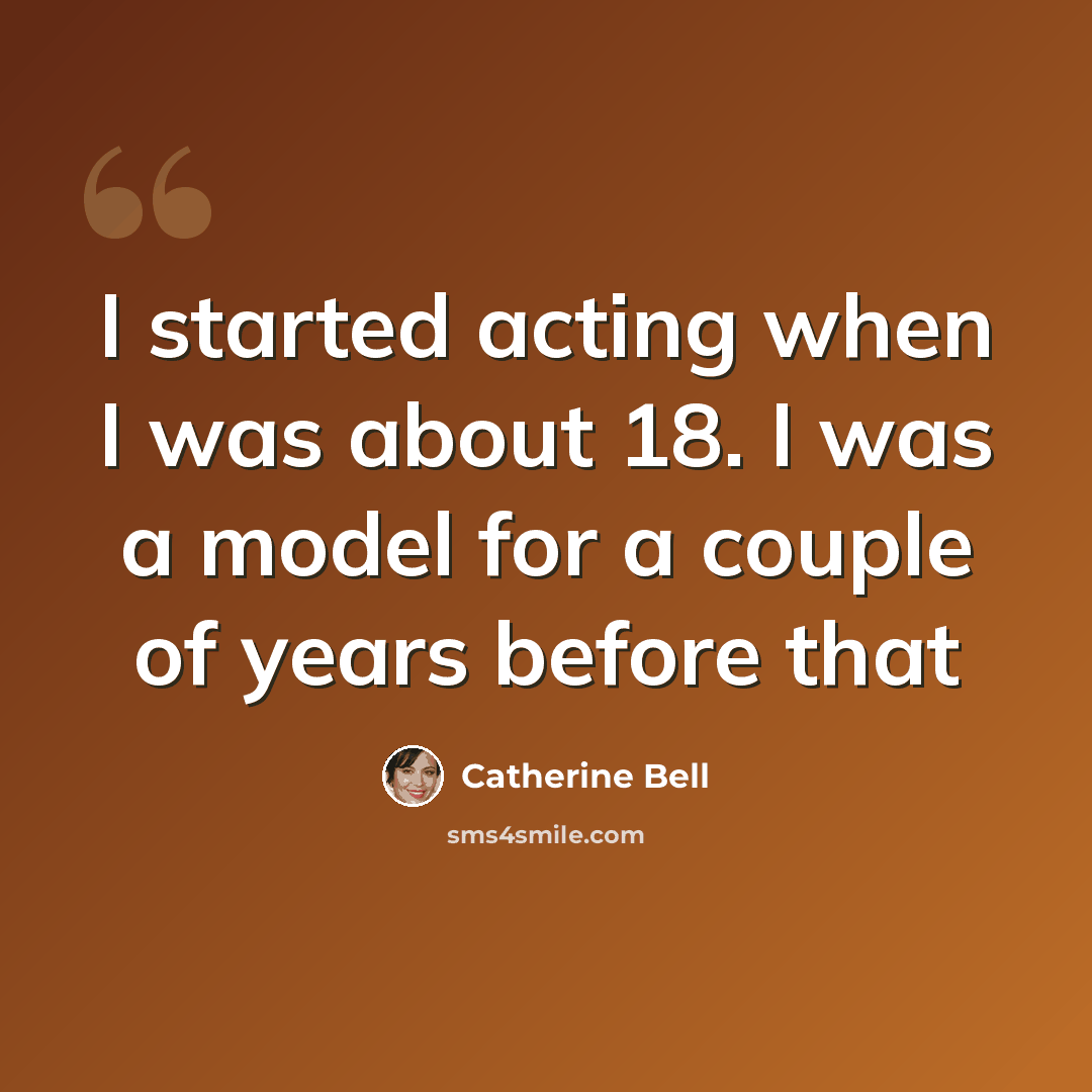 “I started acting when I was about 18. I was a model for a couple of years before that” quote by Catherine Bell
