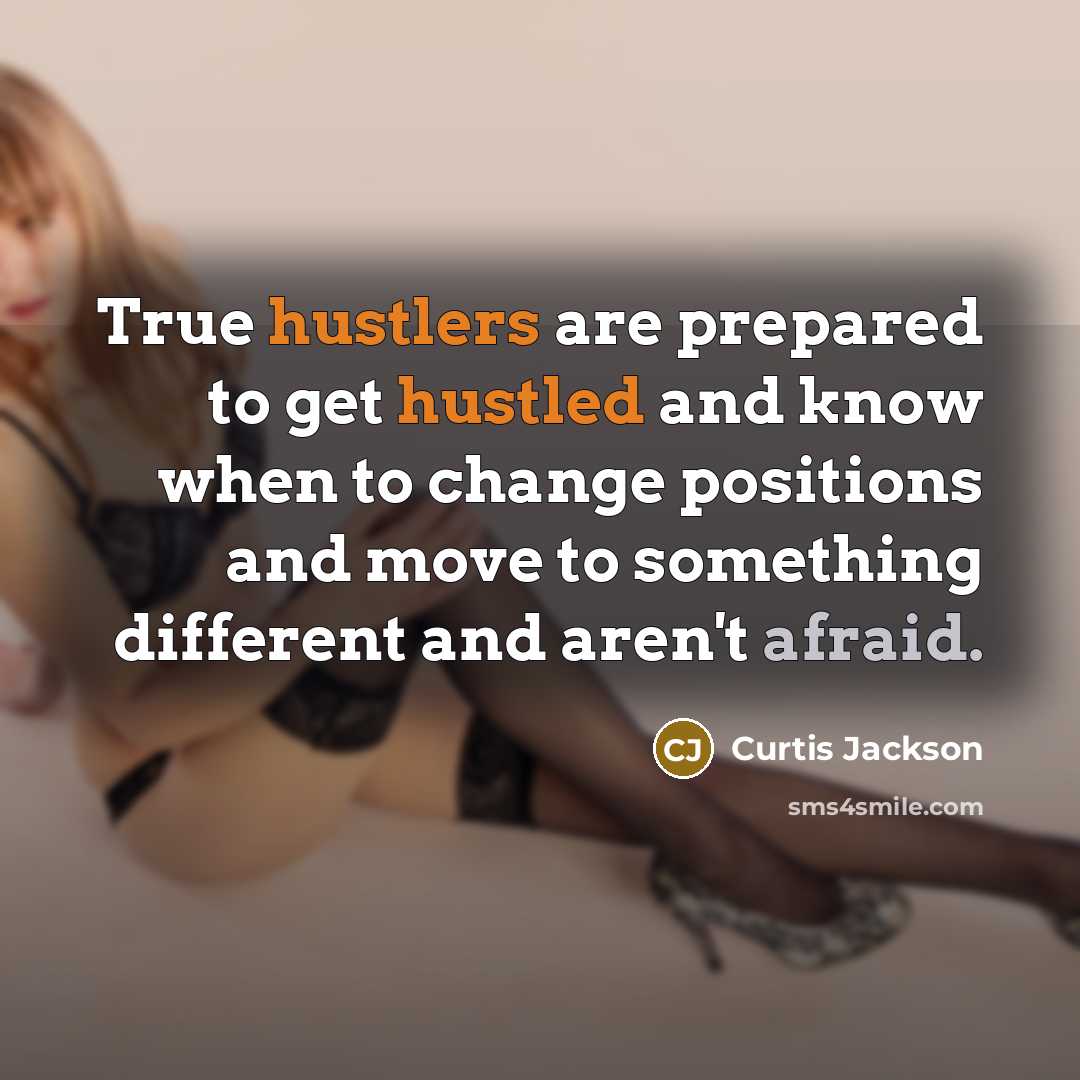 “True hustlers are prepared to get hustled and know when to change positions and move to something different and aren't afraid.” quote by Curtis Jackson
