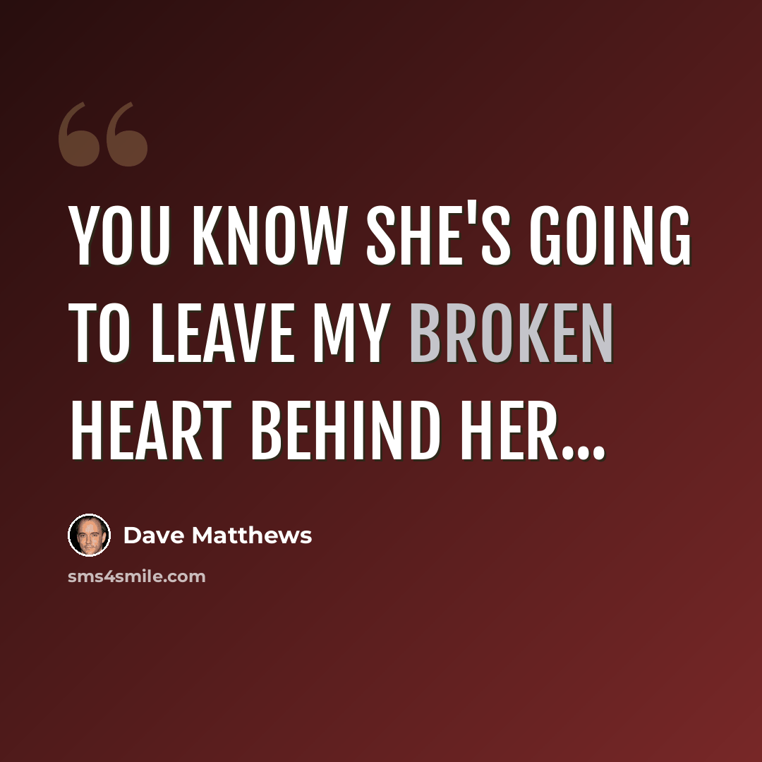 “You know she's going to leave my broken heart behind her...” quote by Dave Matthews