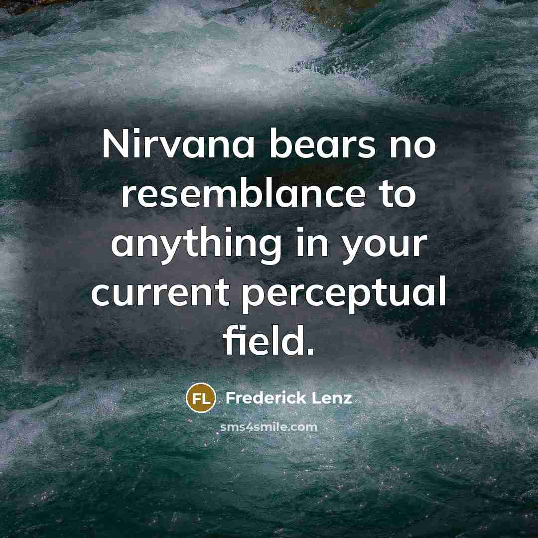 “Nirvana bears no resemblance to anything in your current perceptual field.” quote by Frederick Lenz