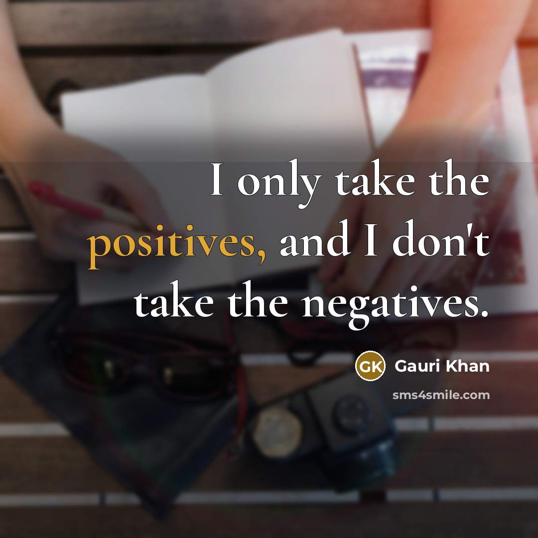 “I only take the positives, and I don't take the negatives.” quote by Gauri Khan