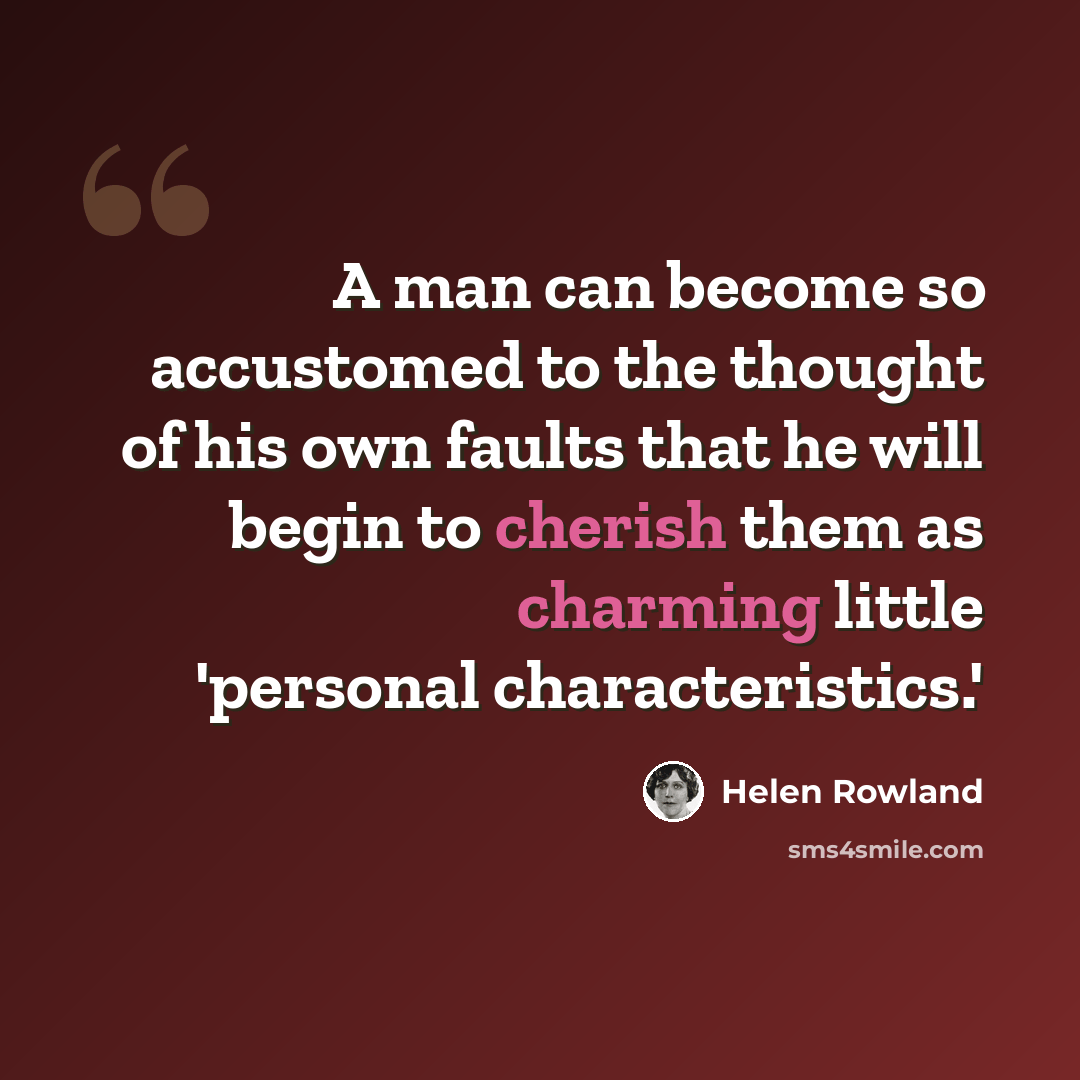 “A man can become so accustomed to the thought of his own faults that he will begin to cherish them as charming little 'personal characteristics.'” quote by Helen Rowland