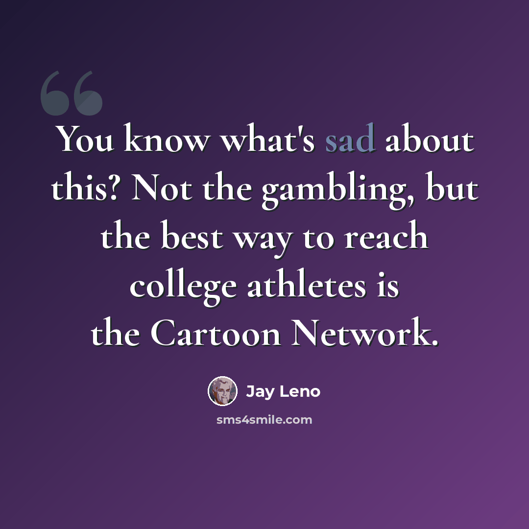“You know what's sad about this? Not the gambling, but the best way to reach college athletes is the Cartoon Network.” quote by Jay Leno