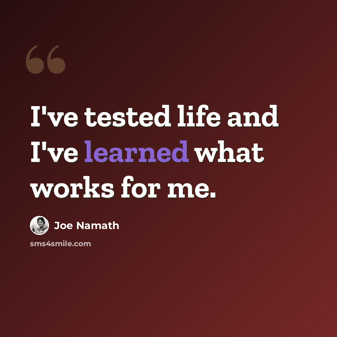 “I've tested life and I've learned what works for me.” quote by Joe Namath