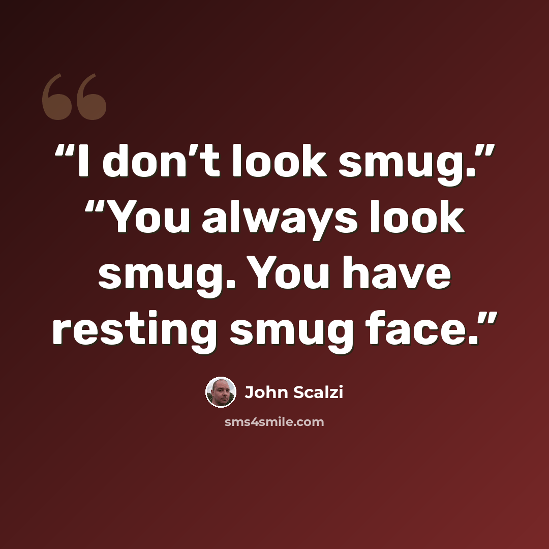 “I don’t look smug.” “You always look smug. You have resting smug face.” quote by John Scalzi