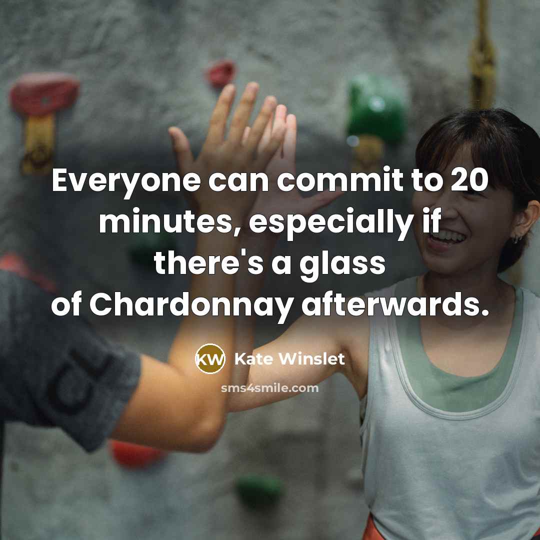 “Everyone can commit to 20 minutes, especially if there's a glass of Chardonnay afterwards.” quote by Kate Winslet