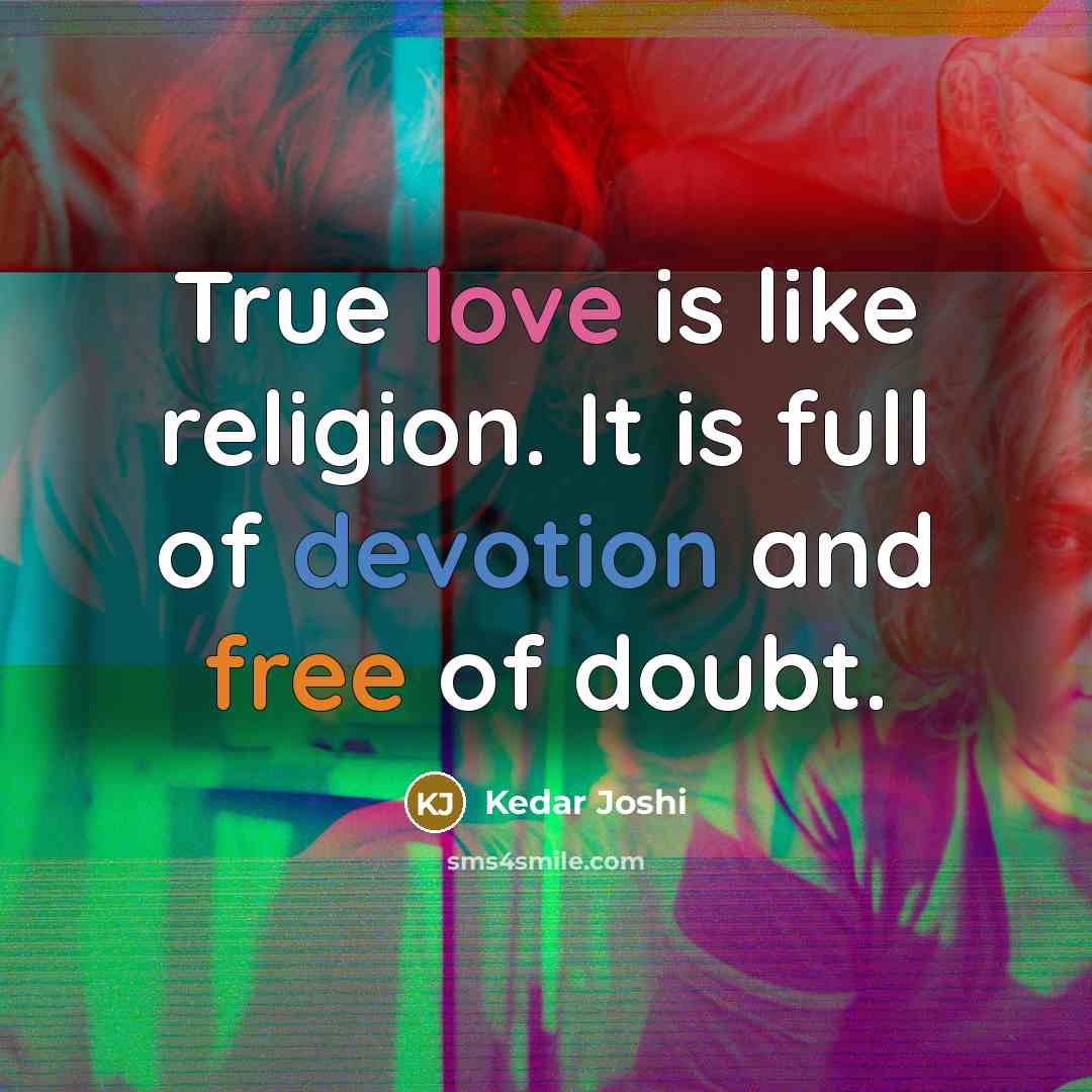 “True love is like religion. It is full of devotion and free of doubt.” quote by Kedar Joshi