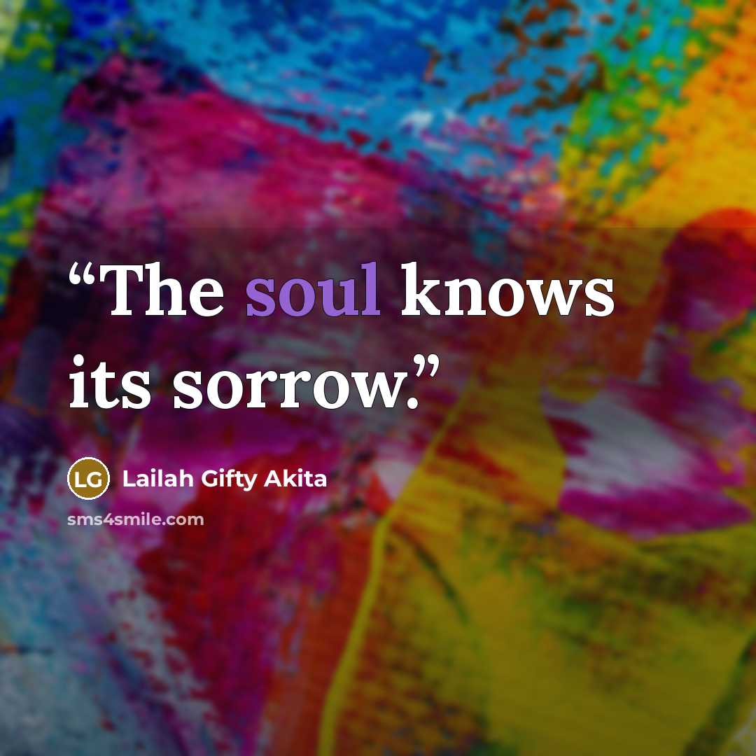“The soul knows its sorrow.” quote by Lailah Gifty Akita