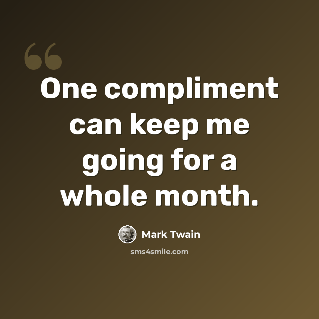 “One compliment can keep me going for a whole month.” quote by Mark Twain