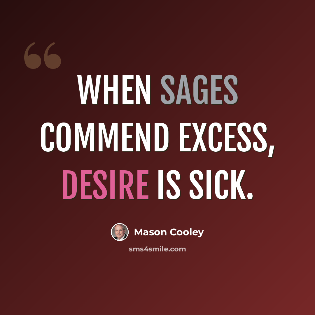 “When sages commend excess, Desire is sick.” quote by Mason Cooley