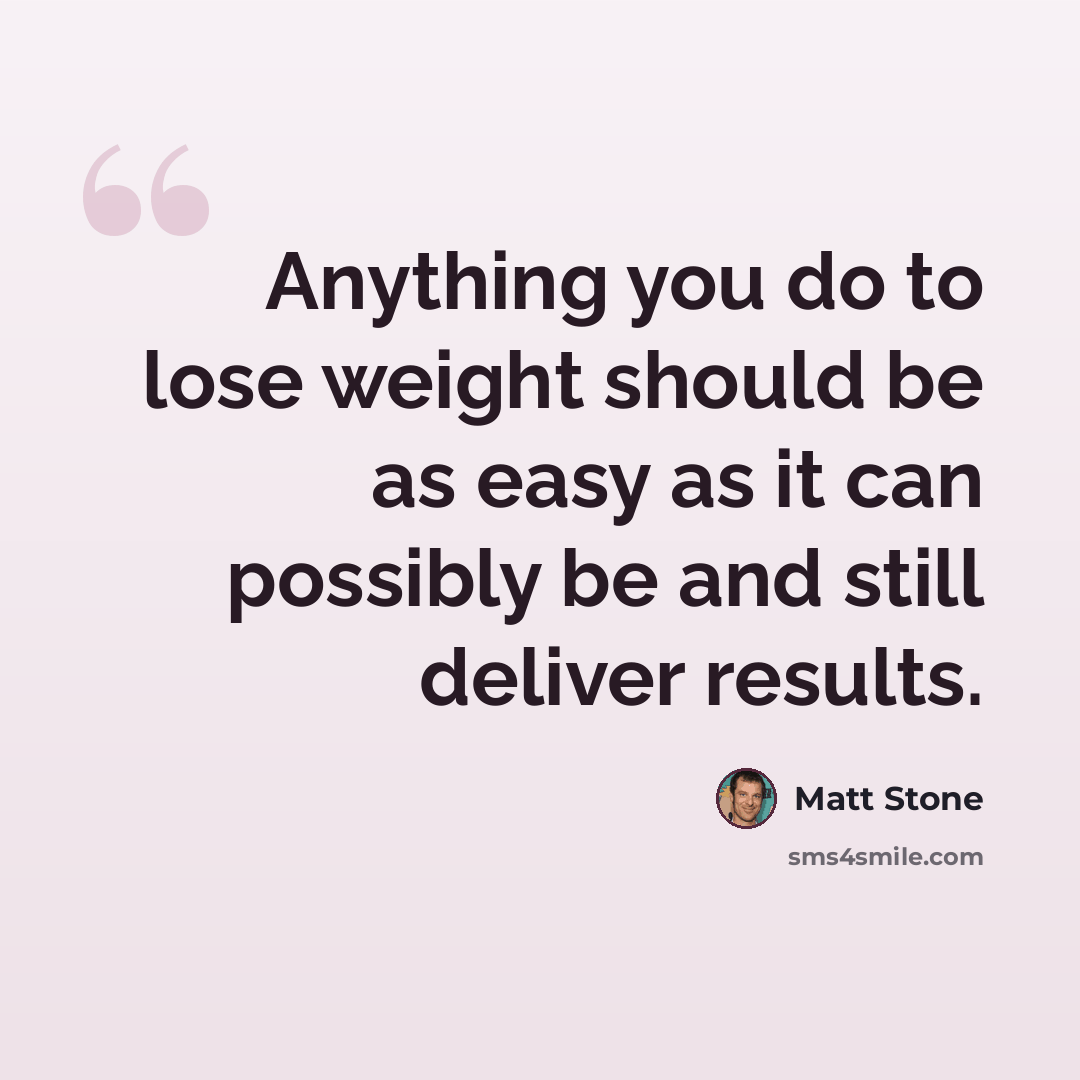 “Anything you do to lose weight should be as easy as it can possibly be and still deliver results.” quote by Matt Stone