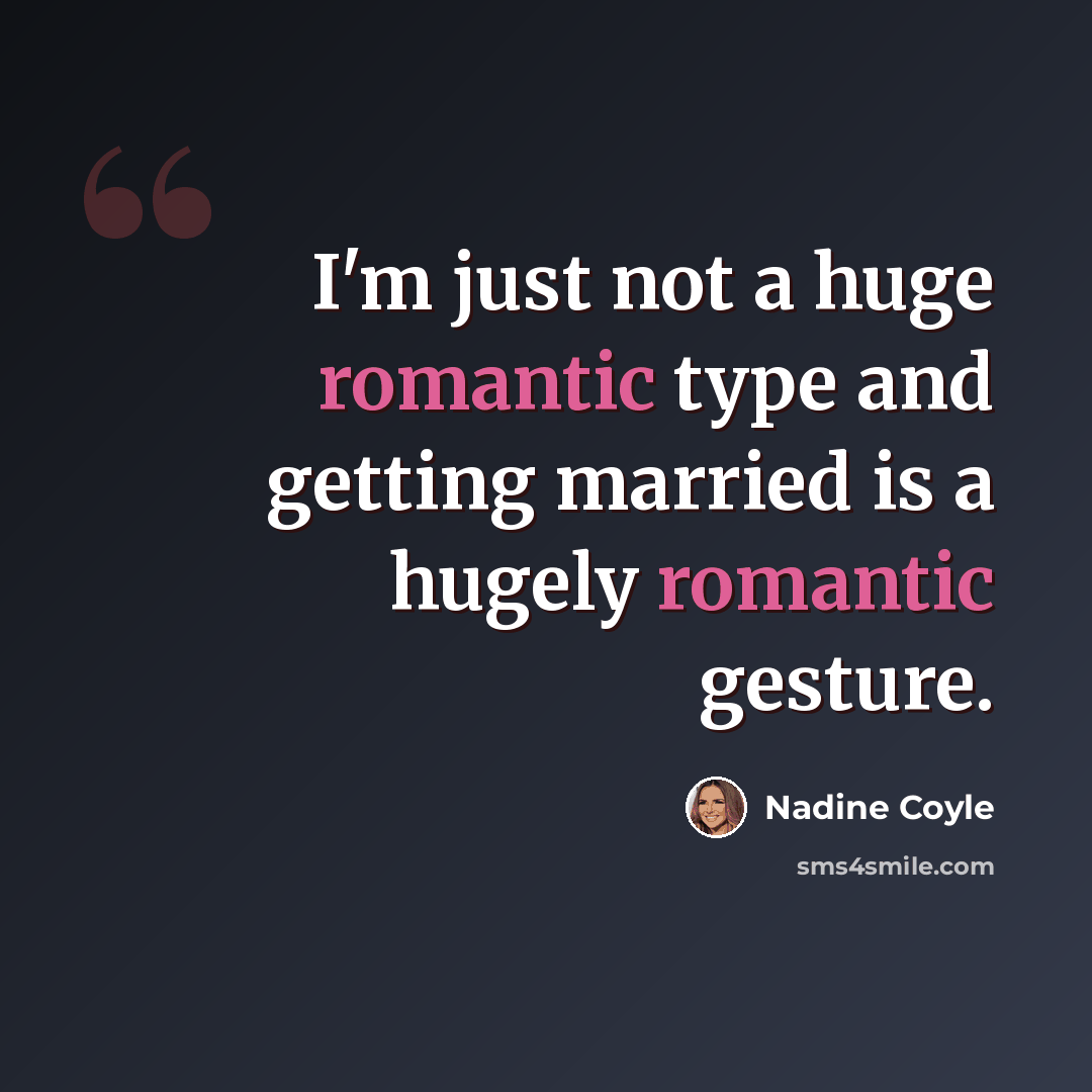 “I'm just not a huge romantic type and getting married is a hugely romantic gesture.” quote by Nadine Coyle