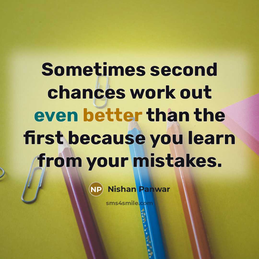 “Sometimes second chances work out even better than the first because you learn from your mistakes.” quote by Nishan Panwar