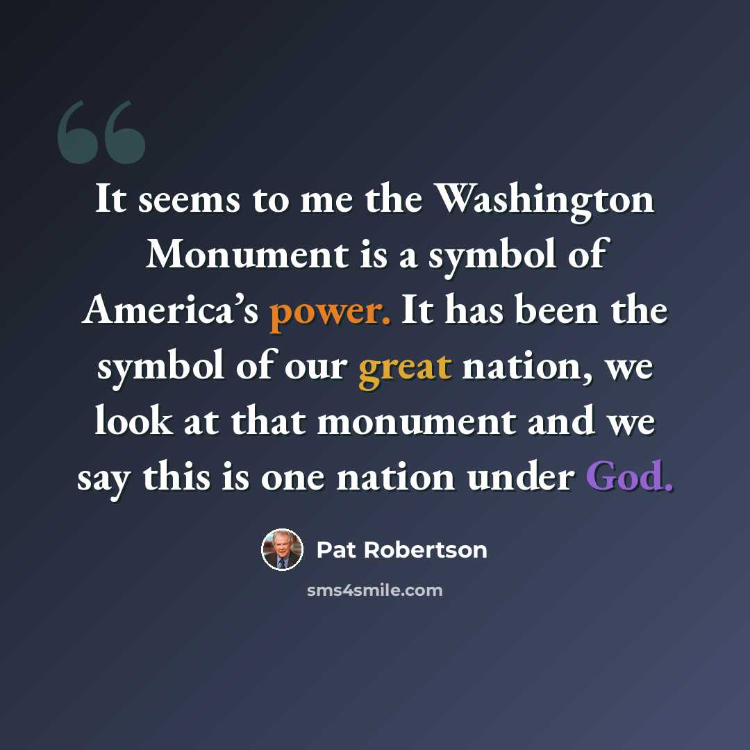 “It seems to me the Washington Monument is a symbol of America’s power. It has been the symbol of our great nation, we look at that monument and we say this is one nation under God.” quote by Pat Robertson