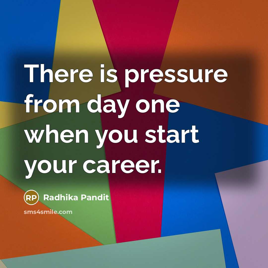 “There is pressure from day one when you start your career.” quote by Radhika Pandit