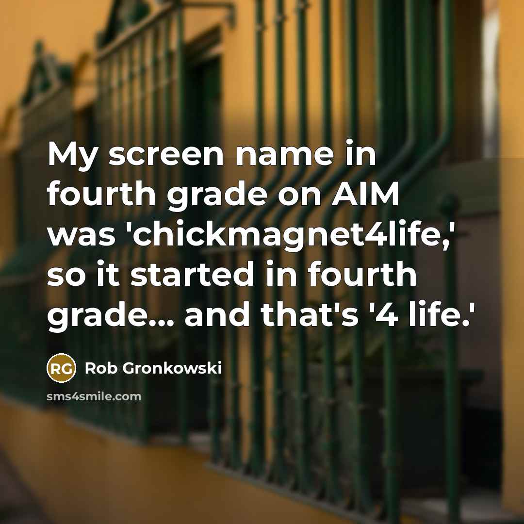 “My screen name in fourth grade on AIM was 'chickmagnet4life,' so it started in fourth grade... and that's '4 life.'” quote by Rob Gronkowski