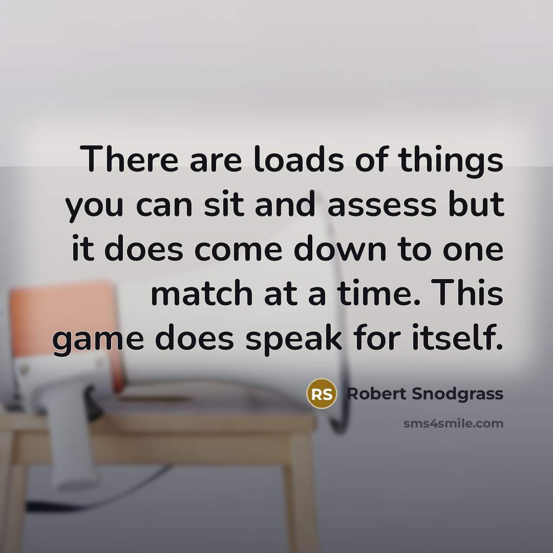 “There are loads of things you can sit and assess but it does come down to one match at a time. This game does speak for itself.” quote by Robert Snodgrass