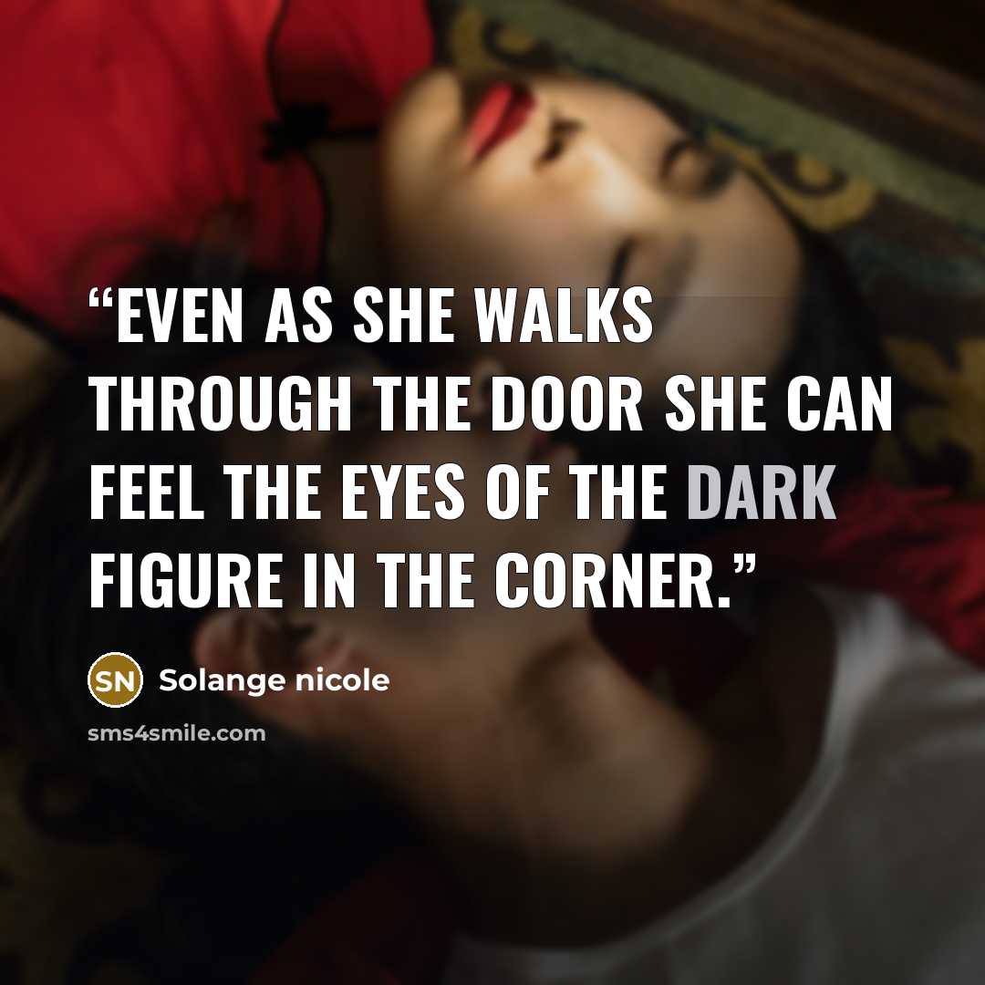“Even as she walks through the door she can feel the eyes of the dark figure in the corner.” quote by Solange nicole